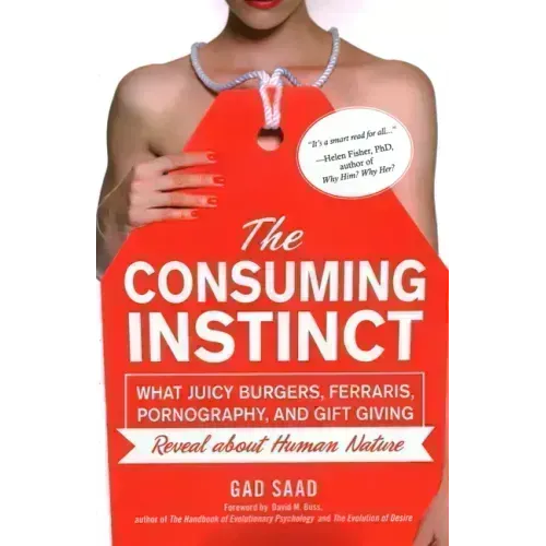 The Consuming Instinct: What Juicy Burgers, Ferraris, Pornography, and Gift Giving Reveal About Human Nature
