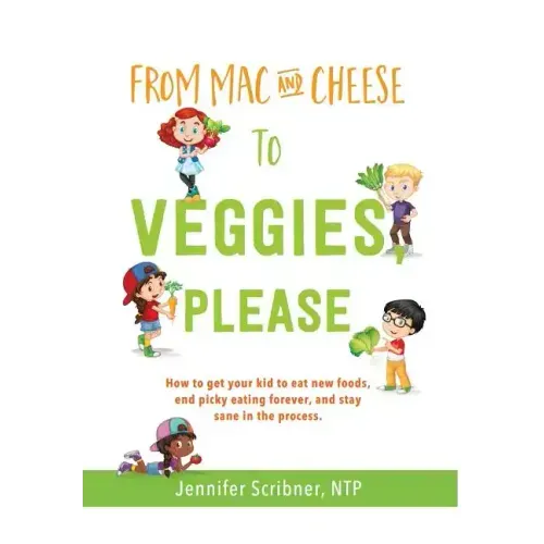 From Mac & Cheese to Veggies, Please.: How to get your kid to eat new foods, end picky eating forever, and stay sane in the process