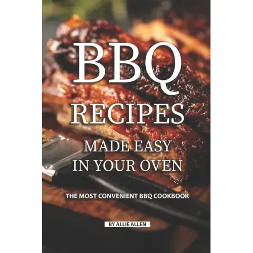 BBQ Recipes Made Easy in Your Oven: The Most Convenient BBQ Cookbook
