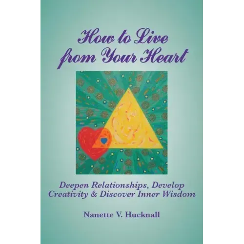 How to Live from Your Heart: Deepen Relationships, Develop Creativity, and Discover Inner Wisdom