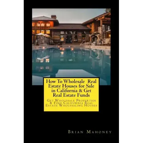 How To Wholesale Real Estate Houses for Sale in California & Get Real Estate Funds: Get Wholesale Properties & Find California Real Estate Wholesaling