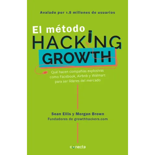 El Método Hacking Growth: Qué Hacen Compañias Explosivas Como Facebook, Airbnb Ywalmart Para Ser Líderes En El Mercado/ Hacking Growth = Hacking Growt
