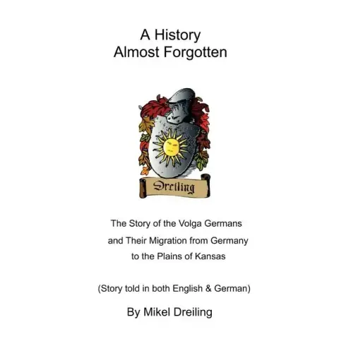 A History Almost Forgotten: The Story of the Volga Germans and Their Migration from Germany to the Plains of Kansas