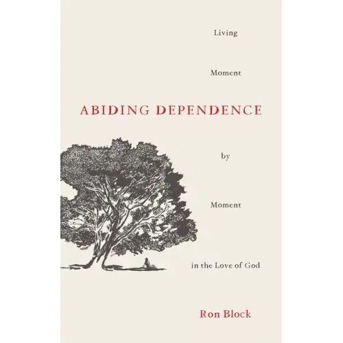Abiding Dependence: Living Moment-By-Moment in the Love of God