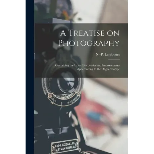 A Treatise on Photography: Containing the Latest Discoveries and Improvements Appertaining to the Daguerreotype