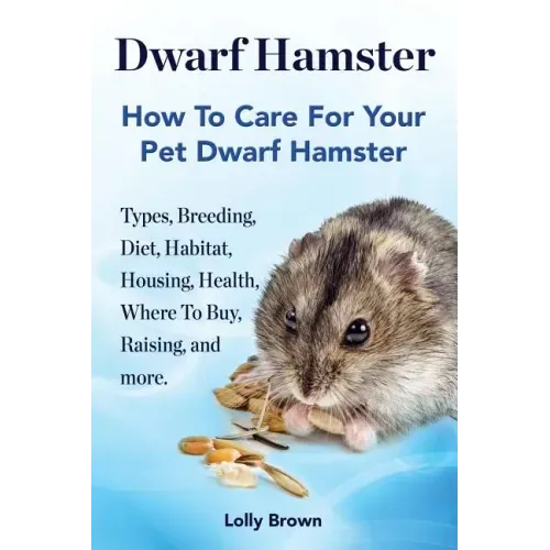 Dwarf Hamster: Types, Breeding, Diet, Habitat, Housing, Health, Where To Buy, Raising, and more.. How To Care For Your Pet Dwarf Hamster.