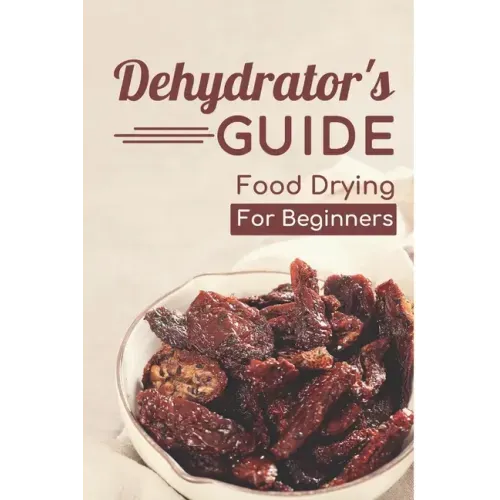 Dehydrator's Guide: Food Drying For Beginners: Ways To Dehydrate Food