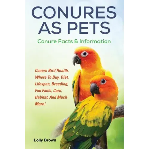 Conures as Pets: Conure Bird Health, Where To Buy, Diet, Lifespan, Breeding, Fun Facts, Care, Habitat, And Much More! Conure Facts & Information