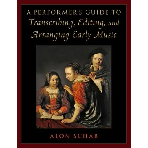 A Performer's Guide to Transcribing, Editing, and Arranging Early Music