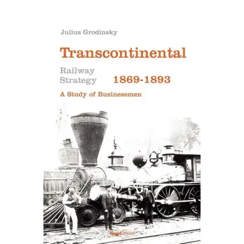 Transcontinental Railway Strategy, 1869-1893: A Study of Businessmen