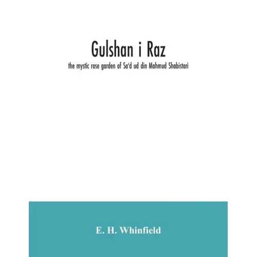 Gulshan i raz: the mystic rose garden of Sa'd ud din Mahmud Shabistari. The Persian text, with an English translation and notes, chie