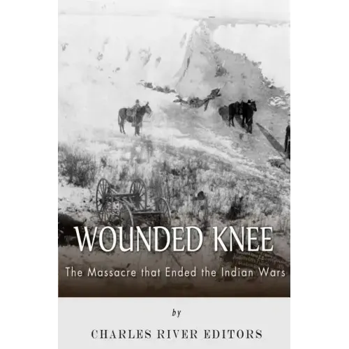 Wounded Knee: The Massacre that Ended the Indian Wars