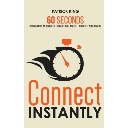 Connect Instantly: 60 Seconds to Likability, Meaningful Connections, and Hitting It Off With Anyone