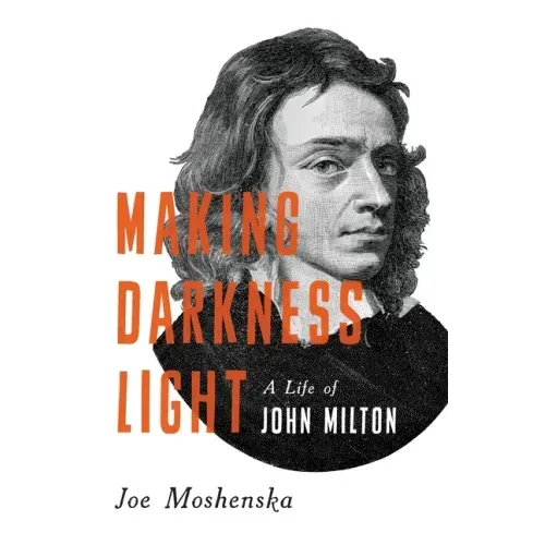 Making Darkness Light: A Life of John Milton