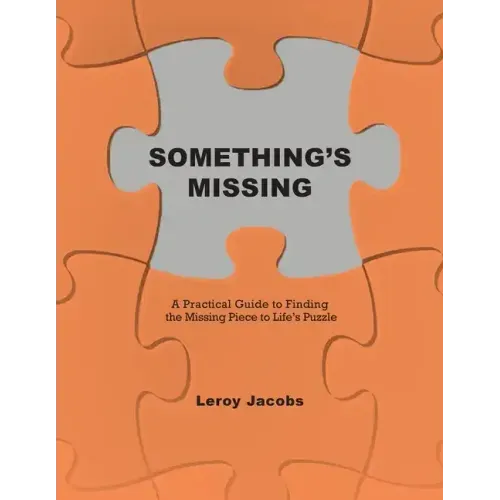 Something's Missing: A Practical Guide to Finding the Missing Piece to Life's Puzzle