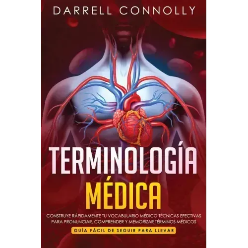 Terminología Médica: Construye Rápidamente Tu Vocabulario Médico Técnicas efectivas para Pronunciar, Comprender y Memorizar Términos Médico