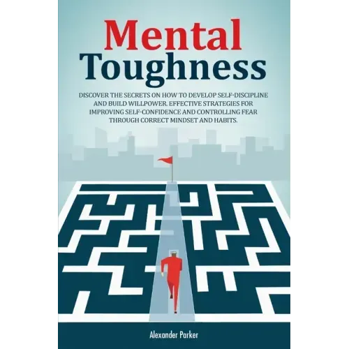 Mental Toughness: Discover The Secrets On How To Develop Self-Discipline And Build Willpower. Effective Strategies For Improving Self-Co