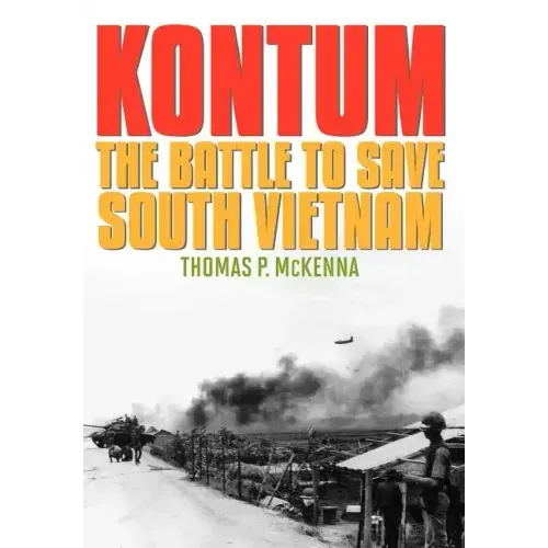 Kontum: The Battle to Save South Vietnam