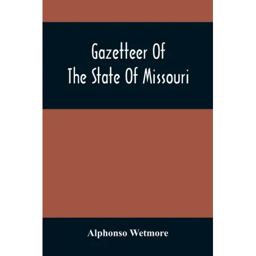 Gazetteer Of The State Of Missouri. With A Map Of The State From The Office Of The Survey Or General, Including The Latest Additions And Surveys To Wh