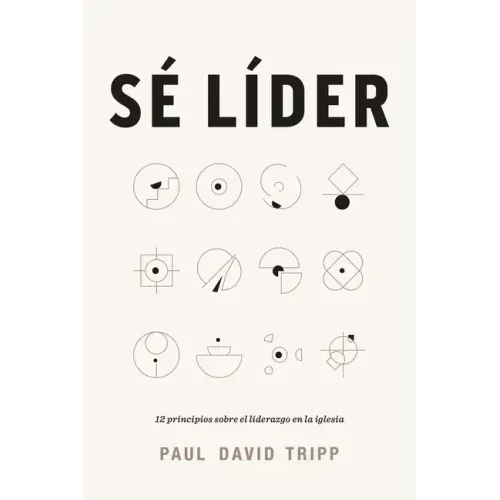 Sé Líder: 12 Principios Sobre El Liderazgo En La Iglesia