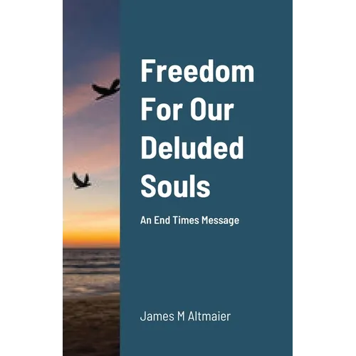 Freedom For Our Deluded Souls: An End Times Message