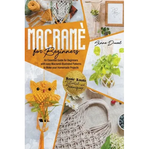 Macramé for Beginners: An Essential Guide for Beginners with Easy Macramé Illustrated Patterns to Make Your Homemade Projects. Basic Knots Tu