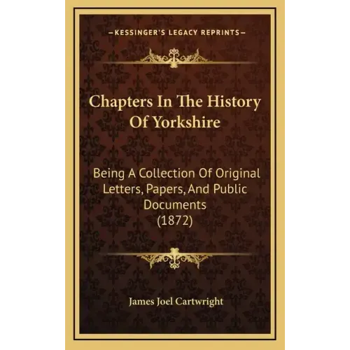Chapters in the History of Yorkshire: Being a Collection of Original Letters, Papers, and Public Documents (1872)