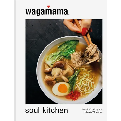 Wagamama Soul Kitchen: The Art of Cooking and Eating in 70 Recipes