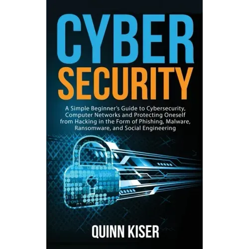 Cybersecurity: A Simple Beginner's Guide to Cybersecurity, Computer Networks and Protecting Oneself from Hacking in the Form of Phish