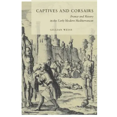 Captives and Corsairs: France and Slavery in the Early Modern Mediterranean