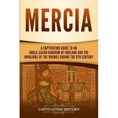 Mercia: A Captivating Guide to an Anglo-Saxon Kingdom of England and the Invasions of the Vikings during the 9th Century
