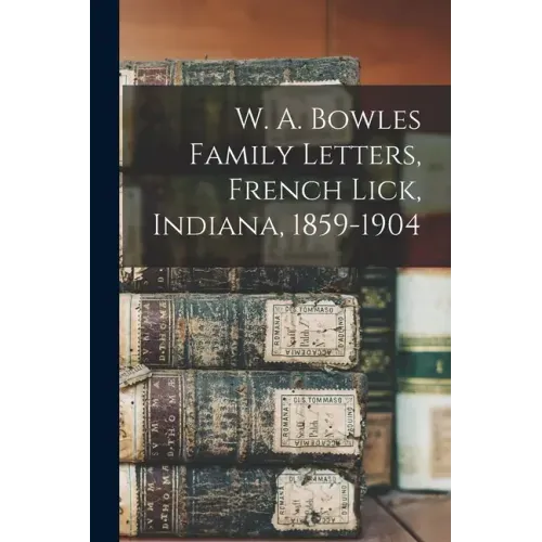 W. A. Bowles Family Letters, French Lick, Indiana, 1859-1904