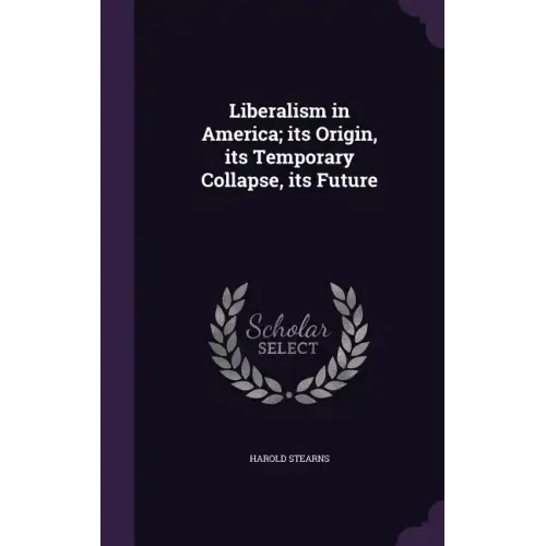 Liberalism in America; its Origin, its Temporary Collapse, its Future
