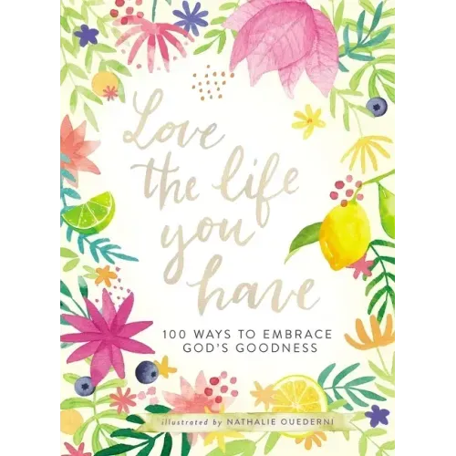 Love the Life You Have: 100 Ways to Embrace God's Goodness (a 100-Day Devotional with Inspirational Readings, Poems, and Scriptures)
