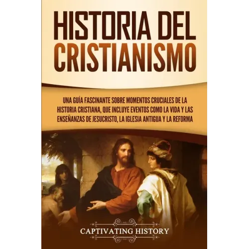 Historia del Cristianismo: Una guía fascinante sobre momentos cruciales de la historia cristiana, que incluye eventos como la vida y las enseñanz