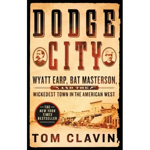 Dodge City: Wyatt Earp, Bat Masterson, and the Wickedest Town in the American West