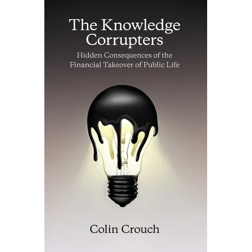 The Knowledge Corrupters: Hidden Consequences of the Financial Takeover of Public Life