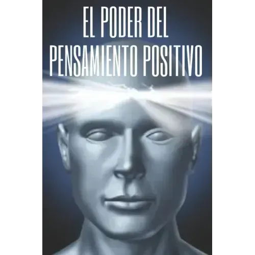 El Poder del Pensamiento Positivo: La importancia del impacto que tienen los pensamientos en nuestra vida