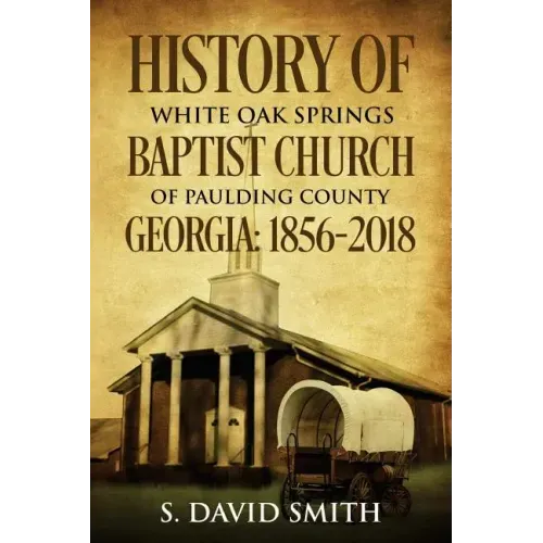 History Of White Oak Springs Baptist Church of Paulding County, Georgia: 1856-2018