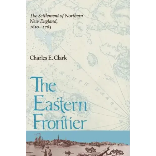 Eastern Frontier: The Settlement of Northern New England, 1610-1763