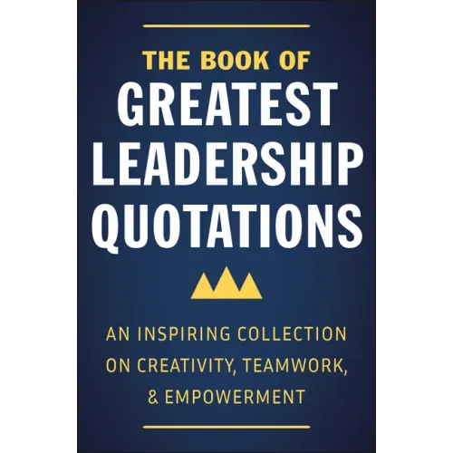 The Book of Greatest Leadership Quotations: An Inspiring Collection on Creativity, Teamwork, and Empowerment