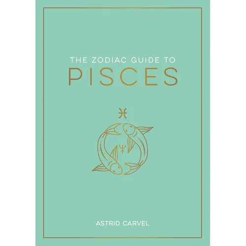 The Zodiac Guide to Pisces: The Ultimate Guide to Understanding Your Star Sign, Unlocking Your Destiny and Decoding the Wisdom of the Stars