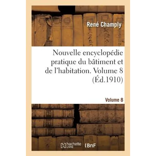 Nouvelle Encyclopédie Pratique Du Bâtiment Et de l'Habitation. Volume 8