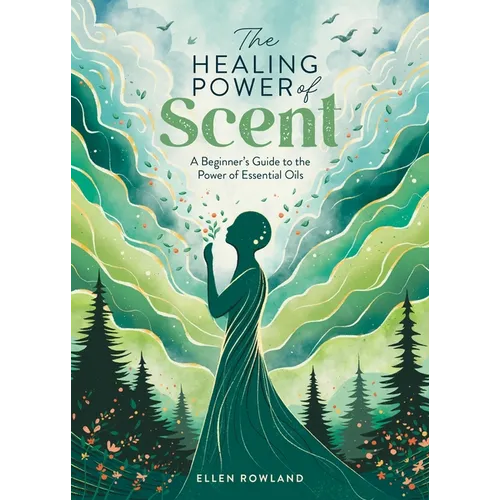 The Healing Power of Scent: A Beginner's Guide to the Power of Essential Oils