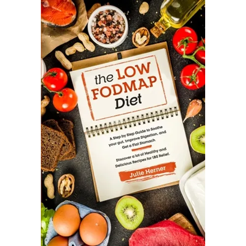 The Low-Fodmap Diet: A Step by Step Guide to Soothe your gut, Improve Digestion and Get a Flat Stomach. 70 Healthy and Delicious Recipes fo