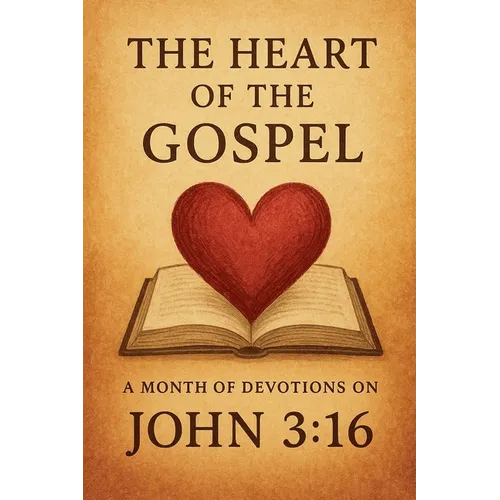 The Heart of the Gospel A Month of Devotions on John 3-16