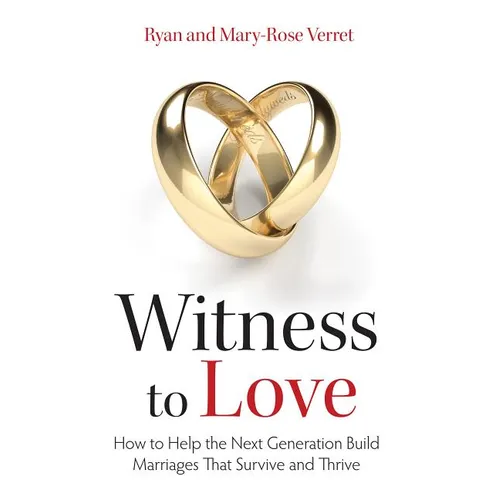 Witness to Love: How to Help the Next Generation Build Marriages That Survive and Thrive