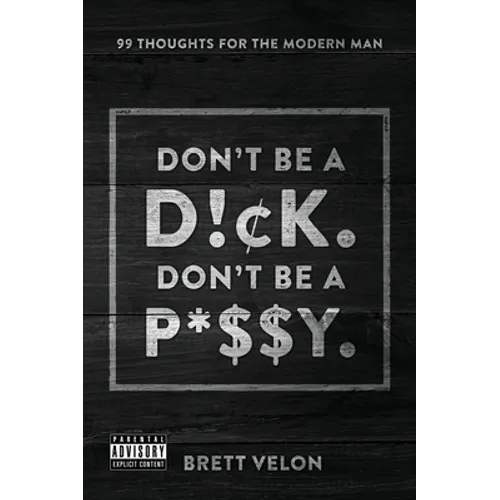 Don't be a Dick. Don't be a Pussy: 99 Thoughts for the Modern Man
