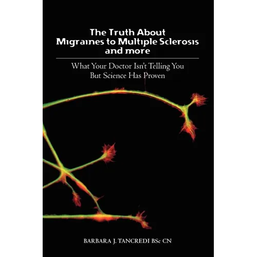 The Truth about Migraines to Multiple Sclerosis and More: What Your Doctor Isn't Telling You But Science Has Proven