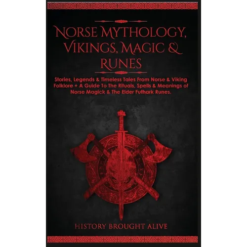 Norse Mythology, Vikings, Magic & Runes: Stories, Legends & Timeless Tales From Norse & Viking Folklore + A Guide To The Rituals, Spells & Meanings of